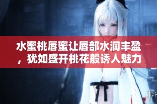水蜜桃唇蜜让唇部水润丰盈，犹如盛开桃花般诱人魅力