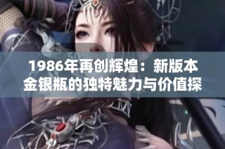 1986年再创辉煌：新版本金银瓶的独特魅力与价值探讨