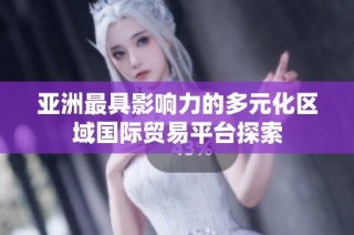亚洲最具影响力的多元化区域国际贸易平台探索
