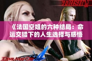 《法国空姐的六种结局：命运交错下的人生选择与感悟》