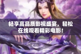畅享高品质影视盛宴，轻松在线观看精彩电影！