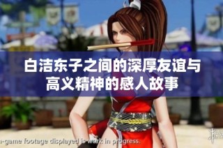 白洁东子之间的深厚友谊与高义精神的感人故事