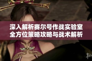 深入解析赛尔号作战实验室全方位策略攻略与战术解析