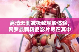 高清无删减极致观影体验，网罗最新精品影片尽在其中
