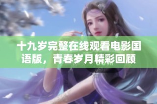 十九岁完整在线观看电影国语版，青春岁月精彩回顾