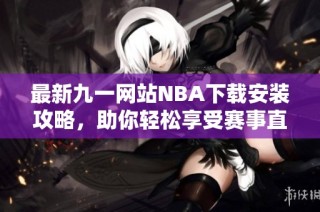 最新九一网站NBA下载安装攻略，助你轻松享受赛事直播体验