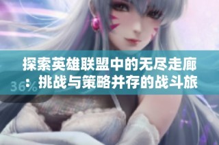 探索英雄联盟中的无尽走廊：挑战与策略并存的战斗旅程