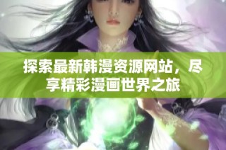探索最新韩漫资源网站，尽享精彩漫画世界之旅