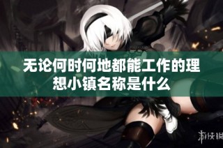 无论何时何地都能工作的理想小镇名称是什么