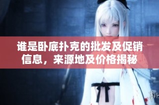 谁是卧底扑克的批发及促销信息，来源地及价格揭秘