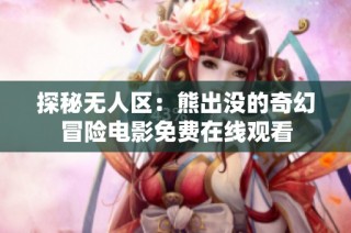探秘无人区：熊出没的奇幻冒险电影免费在线观看