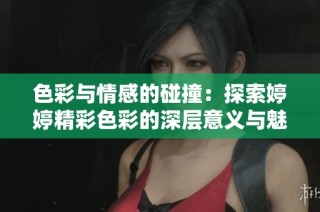 色彩与情感的碰撞：探索婷婷精彩色彩的深层意义与魅力