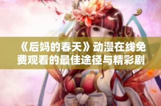 《后妈的春天》动漫在线免费观看的最佳途径与精彩剧情解析