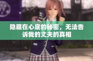 隐藏在心底的秘密，无法告诉我的丈夫的真相