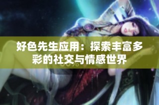 好色先生应用：探索丰富多彩的社交与情感世界