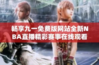 畅享九一免费版网站全新NBA直播精彩赛事在线观看