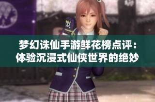 梦幻诛仙手游鲜花榜点评：体验沉浸式仙侠世界的绝妙之旅
