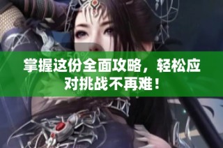 掌握这份全面攻略，轻松应对挑战不再难！