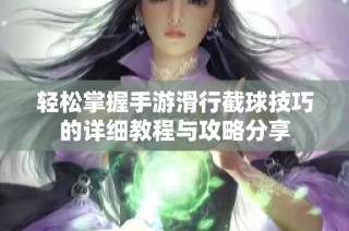 轻松掌握手游滑行截球技巧的详细教程与攻略分享