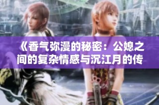 《香气弥漫的秘密：公媳之间的复杂情感与沉江月的传奇》