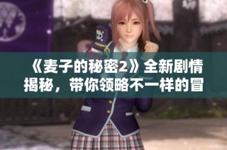 《麦子的秘密2》全新剧情揭秘，带你领略不一样的冒险旅程