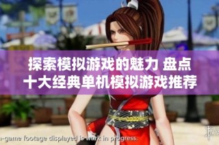 探索模拟游戏的魅力 盘点十大经典单机模拟游戏推荐与心得分享