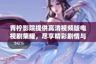 青柠影院提供高清视频版电视剧荣耀，尽享精彩剧情与动人演绎