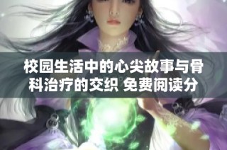 校园生活中的心尖故事与骨科治疗的交织 免费阅读分享
