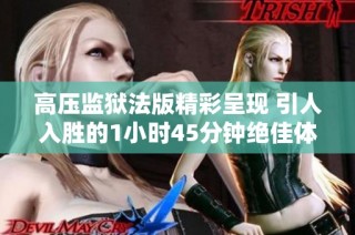 高压监狱法版精彩呈现 引人入胜的1小时45分钟绝佳体验