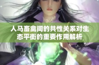 人马畜禽间的共性关系对生态平衡的重要作用解析