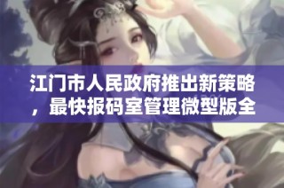 江门市人民政府推出新策略，最快报码室管理微型版全面升级优化服务体验
