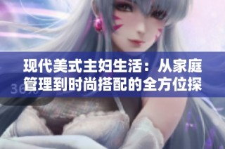 现代美式主妇生活：从家庭管理到时尚搭配的全方位探讨
