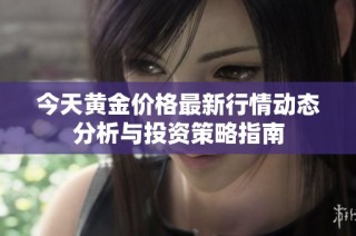 今天黄金价格最新行情动态分析与投资策略指南