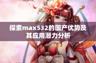探索max532的国产优势及其应用潜力分析