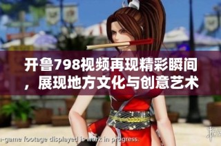 开鲁798视频再现精彩瞬间，展现地方文化与创意艺术魅力