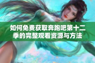 如何免费获取奔跑吧第十二季的完整观看资源与方法