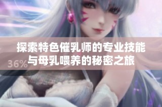 探索特色催乳师的专业技能与母乳喂养的秘密之旅