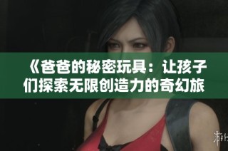 《爸爸的秘密玩具：让孩子们探索无限创造力的奇幻旅程》