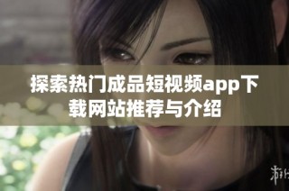 探索热门成品短视频app下载网站推荐与介绍