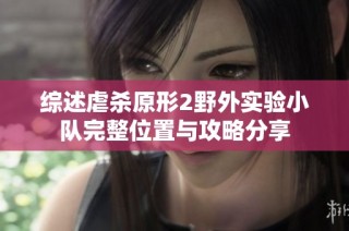 综述虐杀原形2野外实验小队完整位置与攻略分享