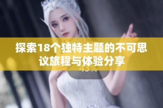探索18个独特主题的不可思议旅程与体验分享