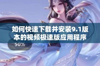 如何快速下载并安装9.1版本的视频极速版应用程序