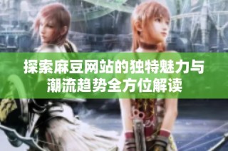 探索麻豆网站的独特魅力与潮流趋势全方位解读