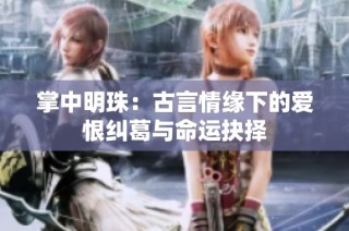 掌中明珠：古言情缘下的爱恨纠葛与命运抉择