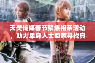 天美传媒春节聚焦相亲活动，助力单身人士回家寻找真爱