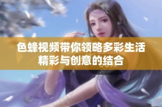 色蜂视频带你领略多彩生活精彩与创意的结合