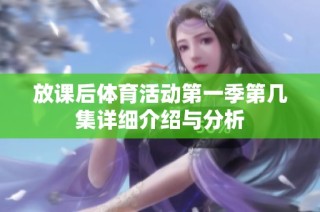 放课后体育活动第一季第几集详细介绍与分析
