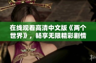 在线观看高清中文版《两个世界》，畅享无限精彩剧情