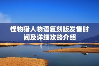 怪物猎人物语复刻版发售时间及详细攻略介绍