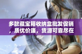 多款藏宝箱收纳盒批发促销，质优价廉，货源可靠尽在这里